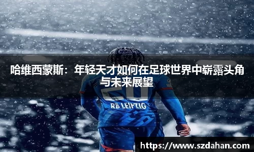 哈维西蒙斯：年轻天才如何在足球世界中崭露头角与未来展望