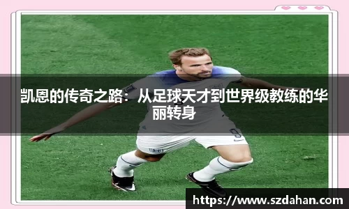 凯恩的传奇之路：从足球天才到世界级教练的华丽转身