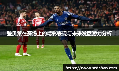 登贝莱在赛场上的精彩表现与未来发展潜力分析