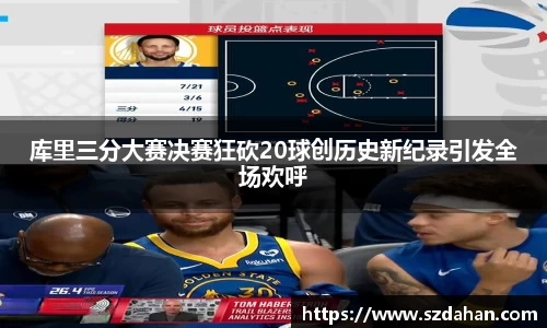 库里三分大赛决赛狂砍20球创历史新纪录引发全场欢呼